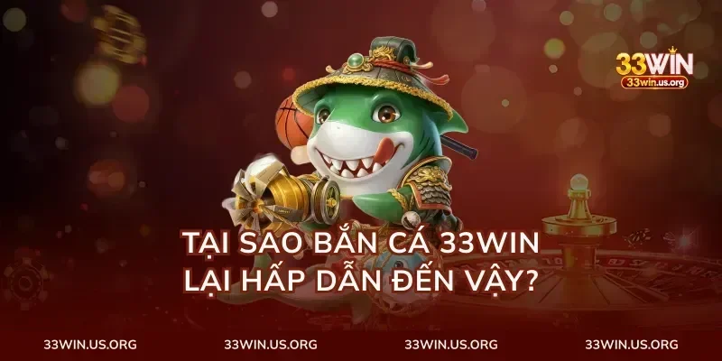 Tại Sao Bắn Cá 33Win Lại Hấp Dẫn Đến Vậy?