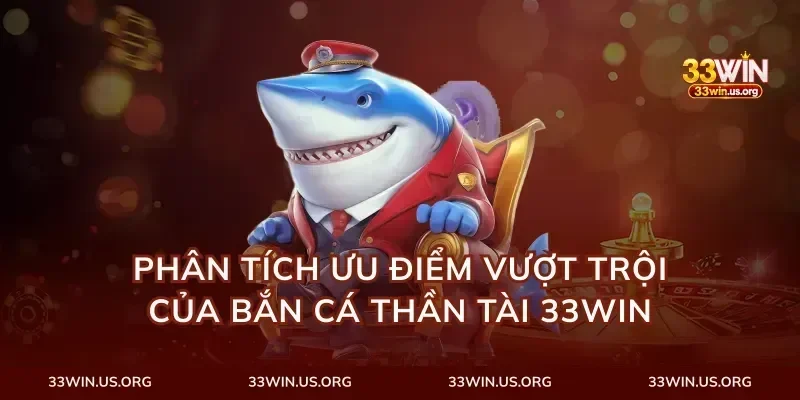 Phân tích ưu điểm vượt trội của bắn cá thần tài 33Win