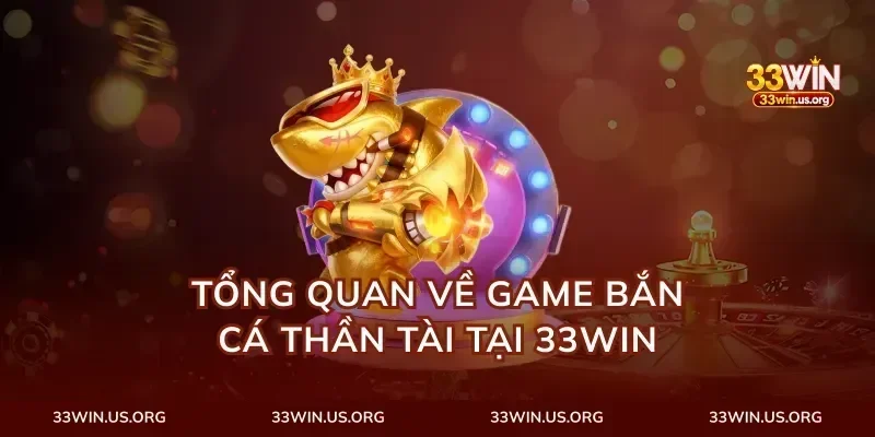Tổng quan về game bắn cá thần tài tại 33Win