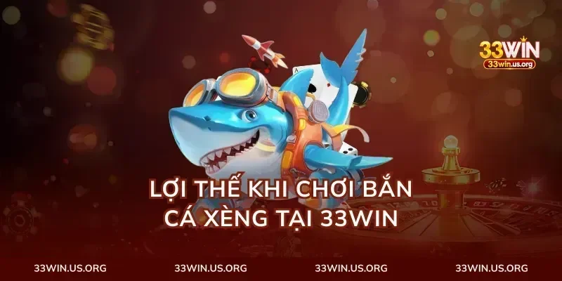 Lợi thế khi chơi bắn cá xèng tại 33Win