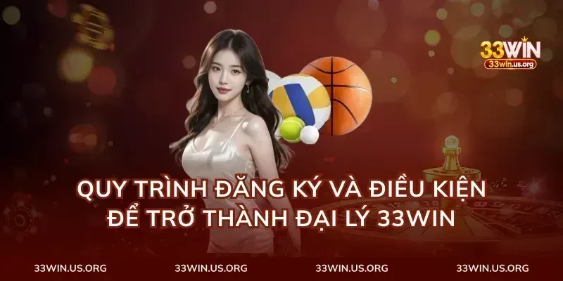 Quy trình đăng ký và điều kiện để trở thành đại lý 33Win