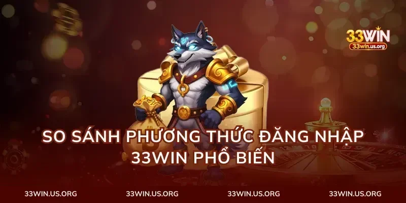 So Sánh Phương Thức Đăng Nhập 33Win Phổ Biến