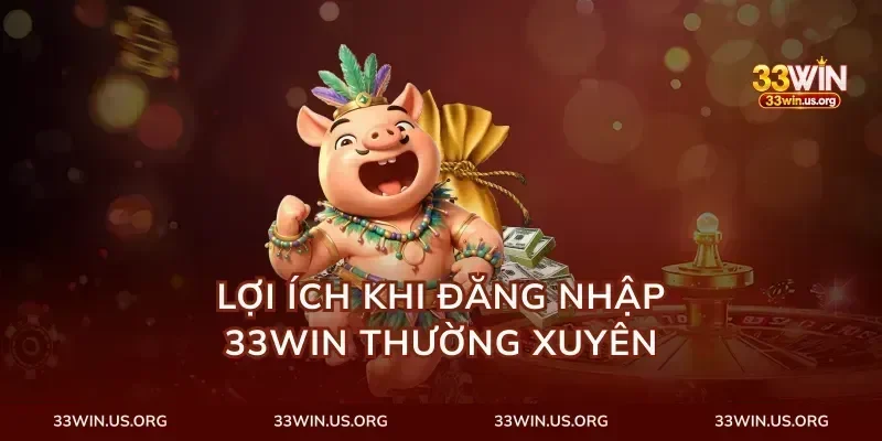 Lợi Ích Khi Đăng Nhập 33Win Thường Xuyên