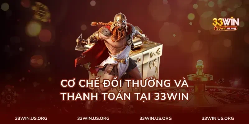 Cơ Chế Đổi Thưởng Và Thanh Toán Tại 33Win