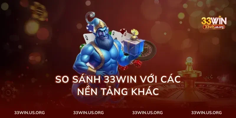 So Sánh 33Win Với Các Nền Tảng Khác
