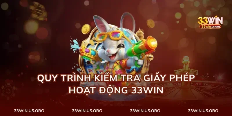 Quy Trình Kiểm Tra Giấy Phép Hoạt Động 33Win