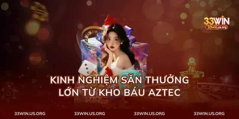 Kinh nghiệm săn thưởng lớn từ kho báu aztec