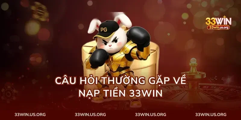Câu Hỏi Thường Gặp Về Nạp Tiền 33Win