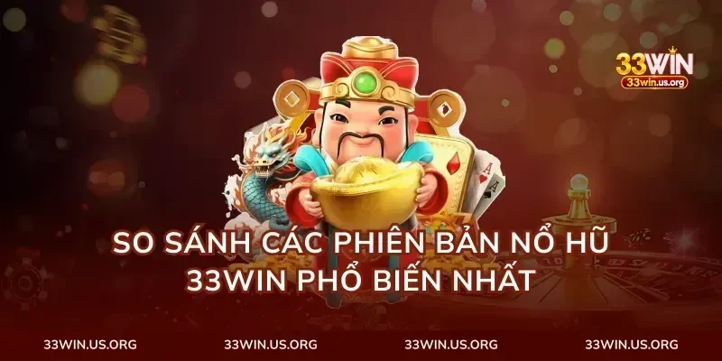 So Sánh Các Phiên Bản Nổ Hũ 33Win Phổ Biến Nhất