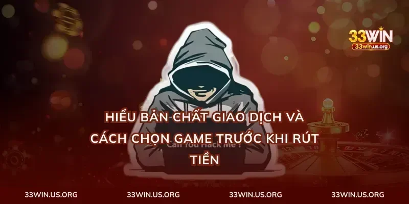 Hiểu bản chất giao dịch và cách chọn game trước khi rút tiền