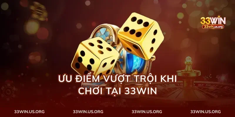 Ưu điểm vượt trội khi chơi tại 33Win