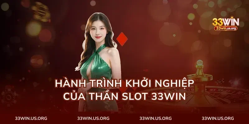 Hành Trình Khởi Nghiệp Của Thần Slot 33Win